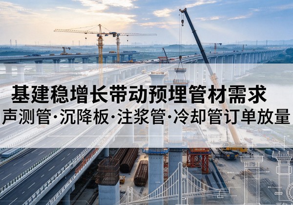 单县基建稳增长带动预埋监测管材需求，声测管、沉降板、注浆管订单持续放量