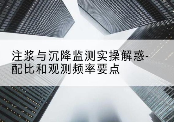 单县水泥浆配比不当会不会造成注浆管堵管？-注浆与沉降监测实操解惑-配比和观测频率要点
