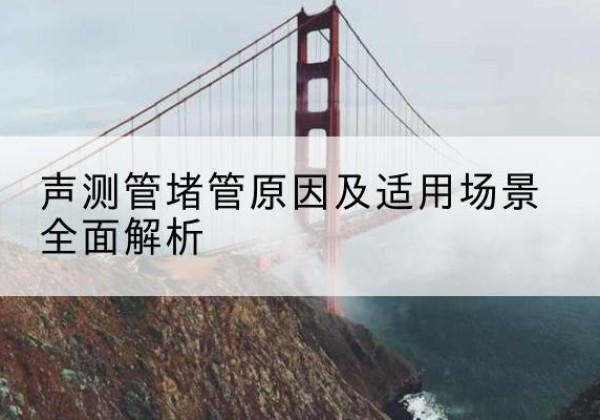 单县声测管堵管的主要原因有哪些？-声测管堵管原因及适用场景全面解析